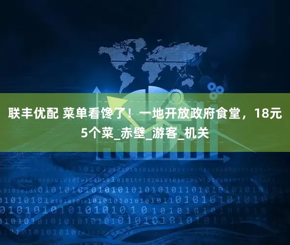 联丰优配 菜单看馋了！一地开放政府食堂，18元5个菜_赤壁_游客_机关