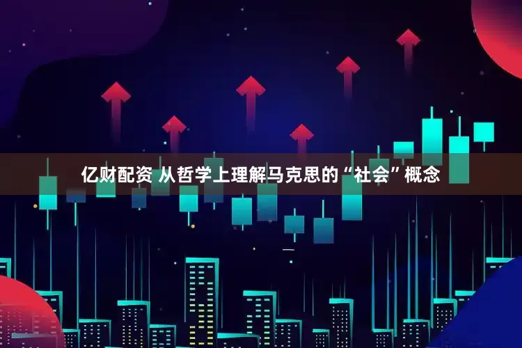 亿财配资 从哲学上理解马克思的“社会”概念