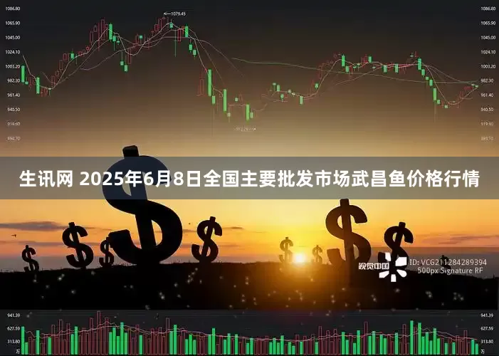生讯网 2025年6月8日全国主要批发市场武昌鱼价格行情